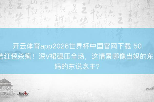 开云体育app2026世界杯中国官网下载 50岁李心洁红毯杀疯！深V裙碾压全场，这情景哪像当妈的东说念主？