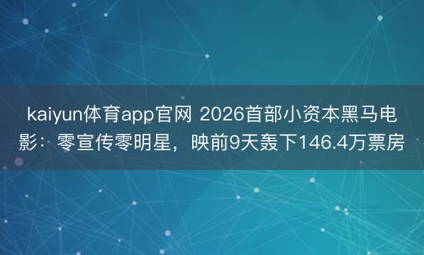 kaiyun体育app官网 2026首部小资本黑马电影：零宣传零明星，映前9天轰下146.4万票房
