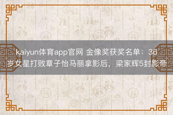 kaiyun体育app官网 金像奖获奖名单：36岁女星打败章子怡马丽拿影后，梁家辉5封影帝