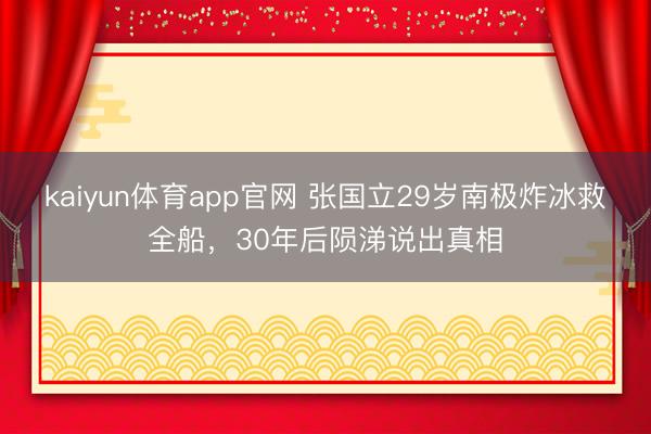 kaiyun体育app官网 张国立29岁南极炸冰救全船，30年后陨涕说出真相
