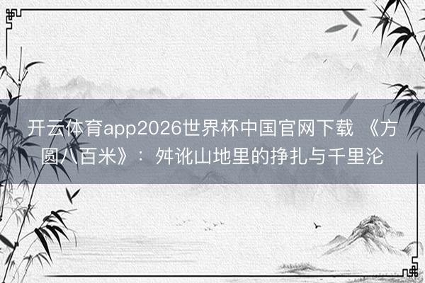 开云体育app2026世界杯中国官网下载 《方圆八百米》：舛讹山地里的挣扎与千里沦