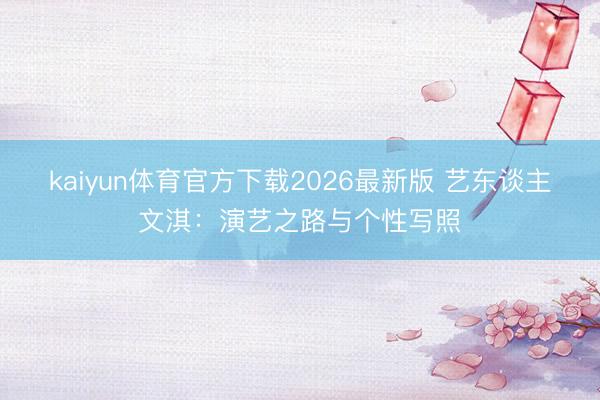 kaiyun体育官方下载2026最新版 艺东谈主文淇：演艺之路与个性写照