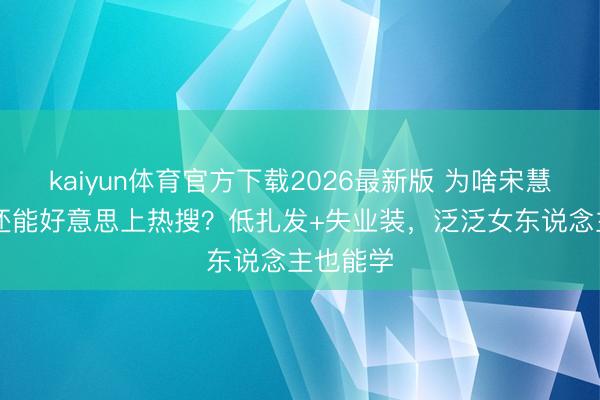 kaiyun体育官方下载2026最新版 为啥宋慧乔43岁还能好意思上热搜？低扎发+失业装，泛泛女东说念主也能学