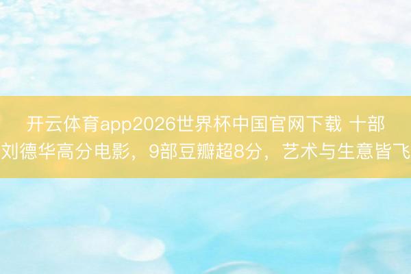 开云体育app2026世界杯中国官网下载 十部刘德华高分电影，9部豆瓣超8分，艺术与生意皆飞