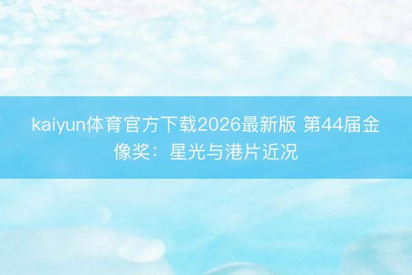 kaiyun体育官方下载2026最新版 第44届金像奖：星光与港片近况