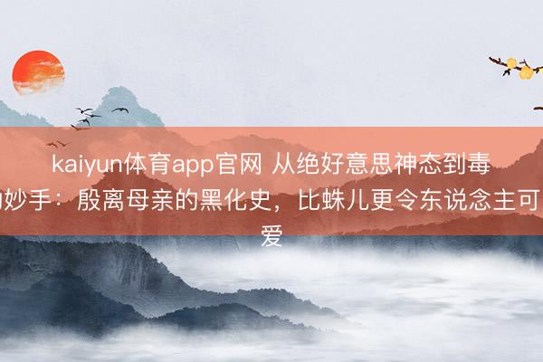 kaiyun体育app官网 从绝好意思神态到毒功妙手：殷离母