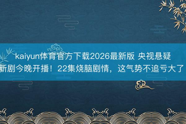kaiyun体育官方下载2026最新版 央视悬疑新剧今晚开播