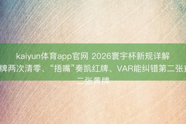 kaiyun体育app官网 2026寰宇杯新规详解: 黄牌两次清零、“捂嘴”奏凯红牌、VAR能纠错第二张黄牌