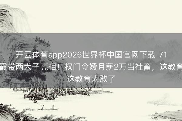 开云体育app2026世界杯中国官网下载 71岁林青霞带两犬子亮相!权门令嫒月薪2万当社畜,这教育太敢了
