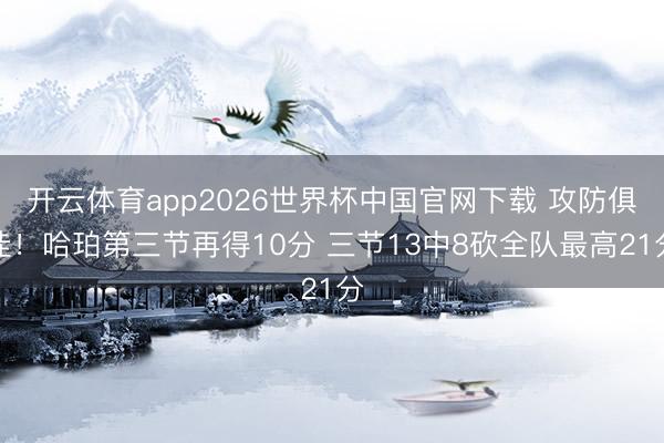 开云体育app2026世界杯中国官网下载 攻防俱佳！哈珀第三节再得10分 三节13中8砍全队最高21分