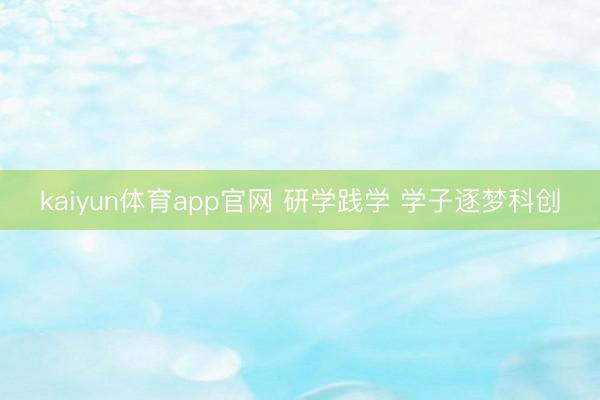 kaiyun体育app官网 研学践学 学子逐梦科创