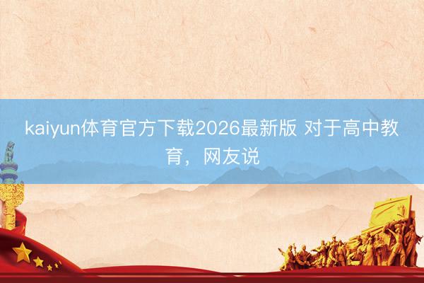 kaiyun体育官方下载2026最新版 对于高中教育，网友说