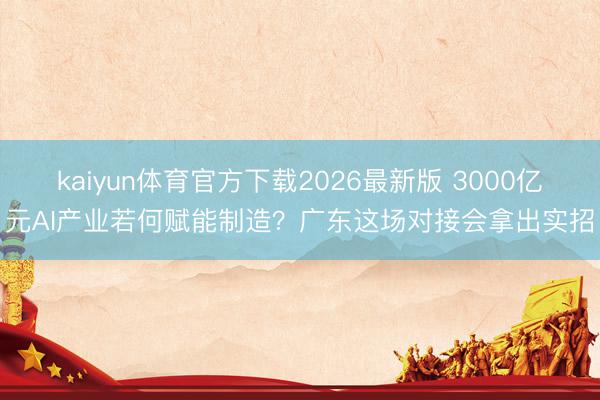 kaiyun体育官方下载2026最新版 3000亿元AI产业若何赋能制造?广东这场对接会拿出实招